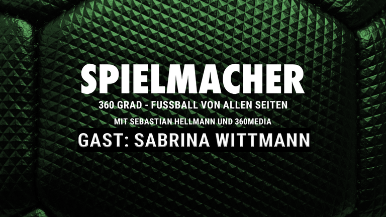 SPIELMACHER - Fußball von allen Seiten mit 360 Media - zu Gast: Sabrina Wittmann